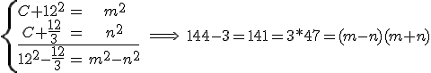  \left{ \array{ C+12^2 & = & m^2 \\C+\frac {12} 3 & = & n^2 \\ \hline 12^2-\frac {12}3 & = & m^2-n^2 }\right. \;\Longrightarrow\; 144-3 = 141 = 3*47 = (m-n)(m+n)